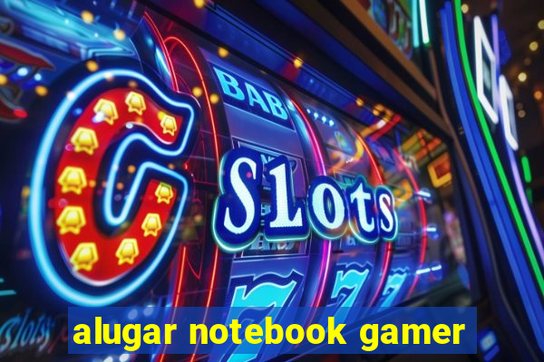 alugar notebook gamer